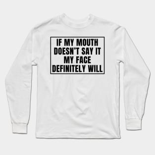 If my mouth doesn't say it my face definitely will Long Sleeve T-Shirt